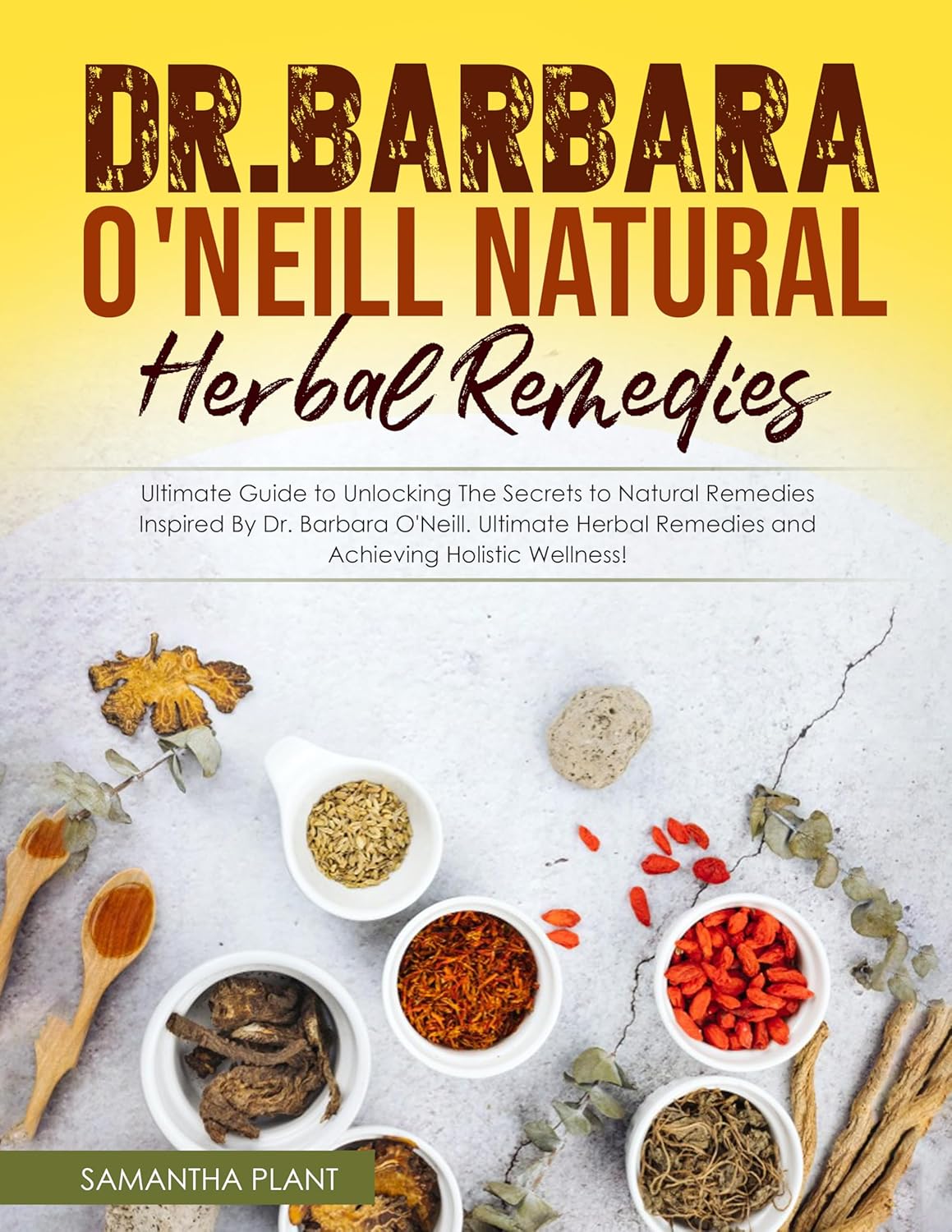 Dr. Barbara O’Neill Natural Herbal Remedies: Ultimate Guide to Unlocking The Secrets to Natural Remedies Inspired By Dr. Barbara O’Neill. Ultimate Herbal Remedies and Achieving Holistic Wellness!