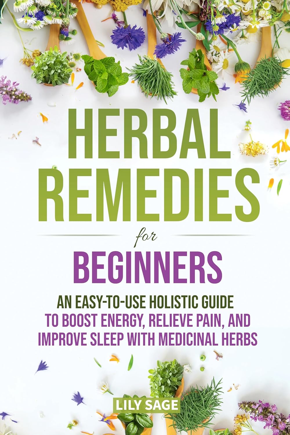 Herbal Remedies for Beginners: An Easy-to-Use Holistic Guide to Boost Energy, Relieve Pain, and Improve Sleep with Medicinal Herbs