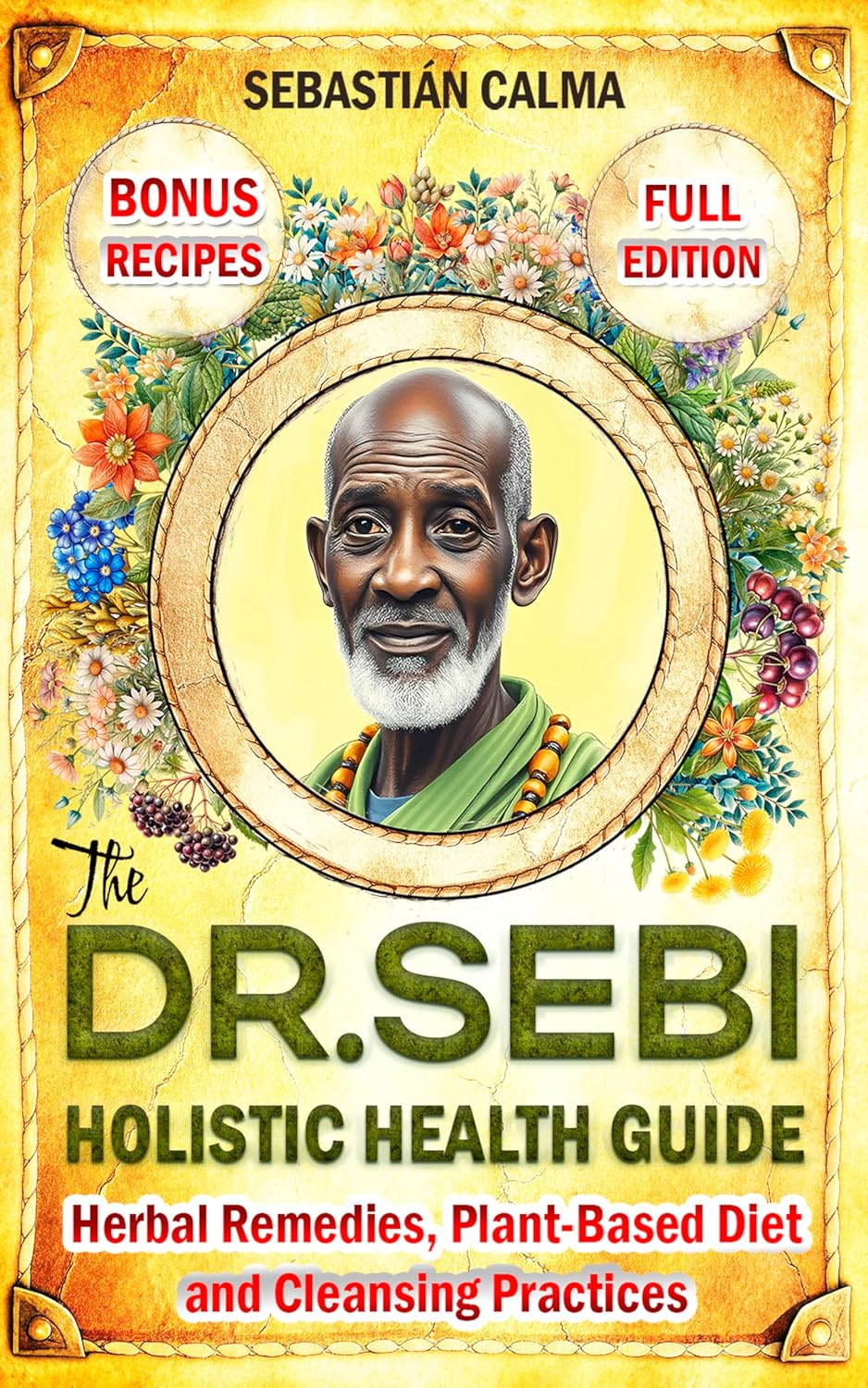 The Dr. Sebi Holistic Health Guide: Herbal Remedies, Plant-Based Anti-Inflammatory Diet, and Cleansing Practices to Transform, Renew, and Detox Your Body!