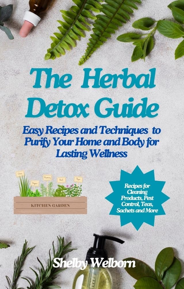 The Herbal Detox Guide: Easy Recipes and Techniques to Purify Your Home and Body for Lasting Wellness (The Apothecary of a Home Herbalist Series)