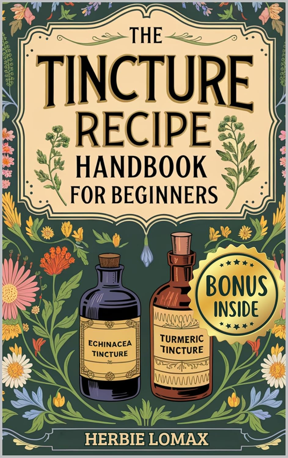 Tincture Recipe Handbook For Beginners: A Practical Guide for Discover the Basics of Crafting Herbal Tinctures with Common Herbs and Simple Methods to Naturally Improve Your Health