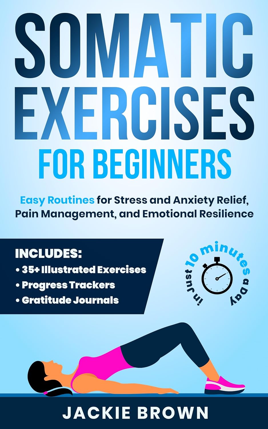 Somatic Exercises for Beginners: Easy Routines for Stress and Anxiety Relief, Pain Management, and Emotional Resilience— in Just 10 Minutes a Day